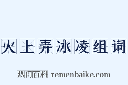 火上弄冰凌组词是什么意思的图片
